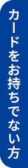 カードをお持ちでない方